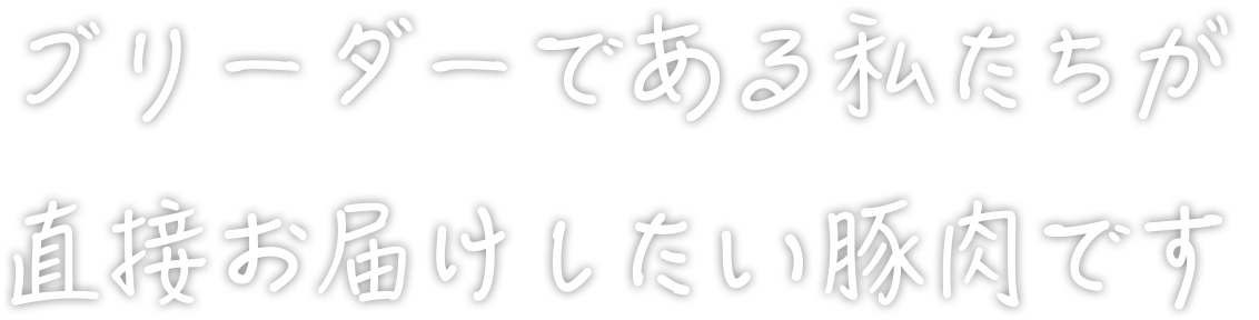 ブリーダーである私たちが直接お届けしたい豚肉です